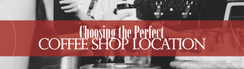 How to Choose the Perfect Location for Your Coffee Shop